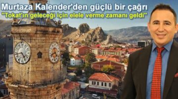 Murtaza Kalender’den güçlü bir çağrı “Tokat İçin Birlik Zamanı!”
