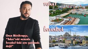 Onur Büyüktopçu, “Tokat’taki memurla İstanbul’daki aynı şartlarda değil”