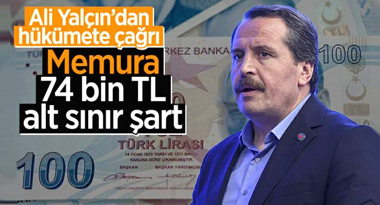 Ali Yalçın’dan hükümete çağrı, “Memura 74 bin TL alt sınır şart”