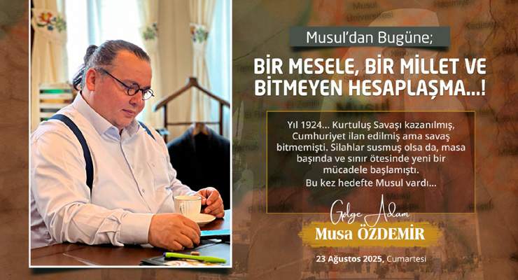 MUSUL’dan BUGÜNE BİR MESELE, BİR MİLLET ve BİTMEYEN HESAPLAŞMA…!