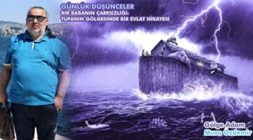 BİR BABANIN ÇARESİZLİĞİ: TUFANIN GÖLGESİNDE BİR EVLAT HİKAYESİ