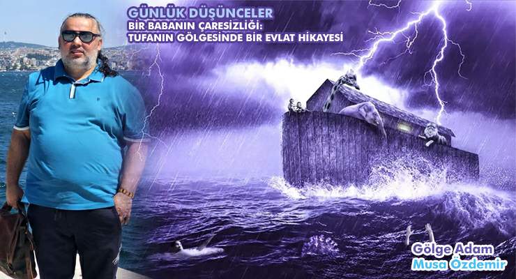 BİR BABANIN ÇARESİZLİĞİ: TUFANIN GÖLGESİNDE BİR EVLAT HİKAYESİ