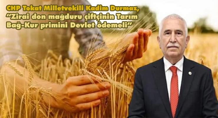 CHP’li Durmaz, “Zirai don mağduru çiftçinin Tarım Bağ-Kur primini Devlet ödemeli”