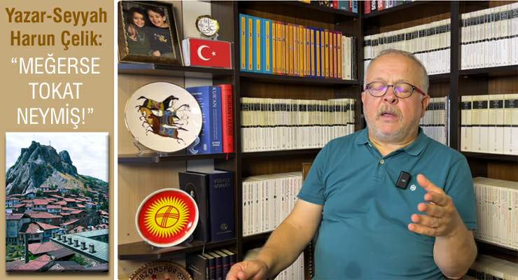 Yazar-Seyyah Harun Çelik, “Meğerse Tokat neymiş!”
