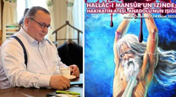 HALLÂC-I MANSÛR’UN İZİNDE; HAKİKATİN ATEŞİ, ANADOLU’NUN IŞIĞI
