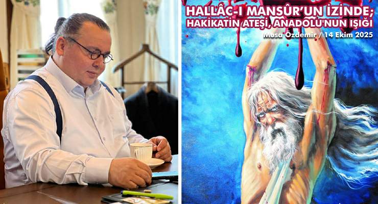 HALLÂC-I MANSÛR’UN İZİNDE; HAKİKATİN ATEŞİ, ANADOLU’NUN IŞIĞI