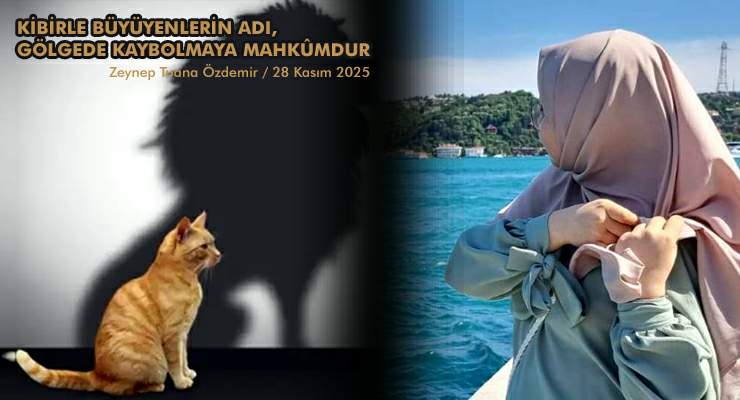 KİBİRLE BÜYÜYENLERİN ADI, GÖLGEDE KAYBOLMAYA MAHKÛMDUR