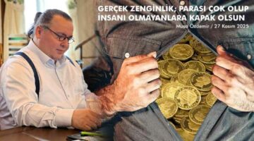 GERÇEK ZENGİNLİK; PARASI ÇOK OLUP İNSANI OLMAYANLARA KAPAK OLSUN