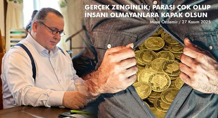 GERÇEK ZENGİNLİK; PARASI ÇOK OLUP İNSANI OLMAYANLARA KAPAK OLSUN