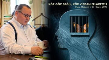 KÖR GÖZ DEĞİL, KÖR VİCDAN FELAKETTİR