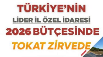 Tokat İl Özel İdaresi, 2026 yılı için Türkiye’nin en büyük bütçesine sahip oldu