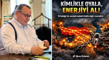 TÜRKİYE’Yİ KİMLİKLE OYALAYIP ENERJİ KAPISINA KİLİT VURMAK İSTİYORLAR