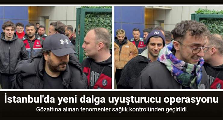 İstanbul’da gözaltına alınan fenomenler sağlık kontrolünden geçirildi
