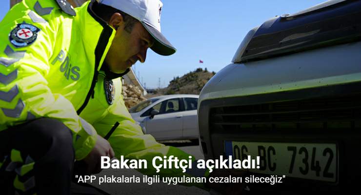 Bakan Çiftçi, “APP plakalarla ilgili uygulanan cezaları sileceğiz”