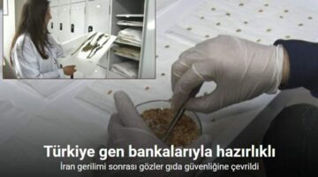İran gerilimi sonrası gözler gıda güvenliğine çevrildi: Türkiye gen bankalarıyla hazırlıklı