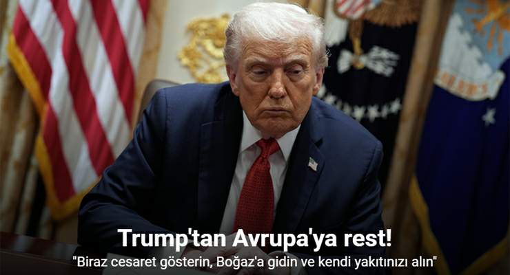 Trump’tan Avrupa’ya, “Biraz cesaret gösterin, Boğaz’a gidin ve kendi yakıtınızı alın”