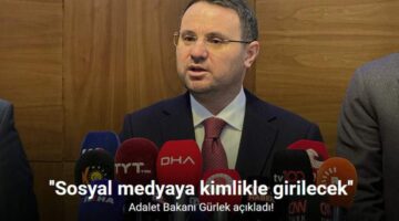 Adalet Bakanı Gürlek: ”Sosyal medyaya kimlikle girilecek”
