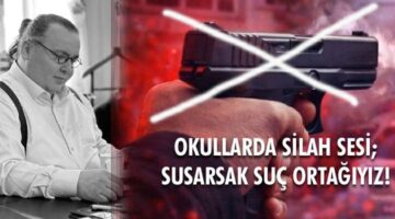 OKULLARDA SİLAH SESİ; SUSARSAK SUÇ ORTAĞIYIZ!