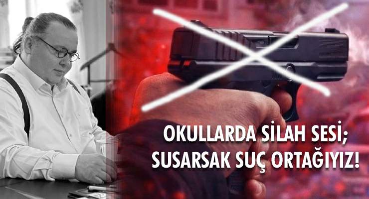 OKULLARDA SİLAH SESİ; SUSARSAK SUÇ ORTAĞIYIZ!