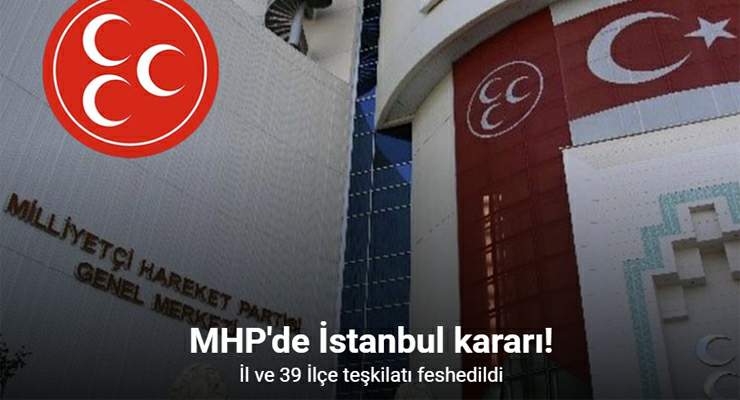 MHP İstanbul İl Teşkilatı ve 39 ilçe teşkilatı birlikte feshedildi