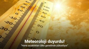Meteoroloji duyurdu: “Hava sıcaklıkları ülke genelinde yükseliyor”