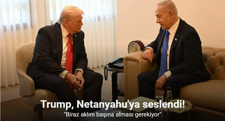 Trump’tan Netanyahu’ya: “Biraz aklını başına alması gerekiyor”