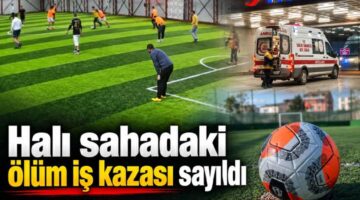 Halı sahadaki ölüm iş kazası sayıldı