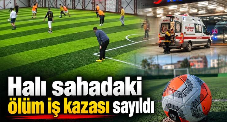Halı sahadaki ölüm iş kazası sayıldı