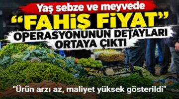 Yaş sebze ve meyvede “fahiş fiyat” operasyonunun detayları ortaya çıktı